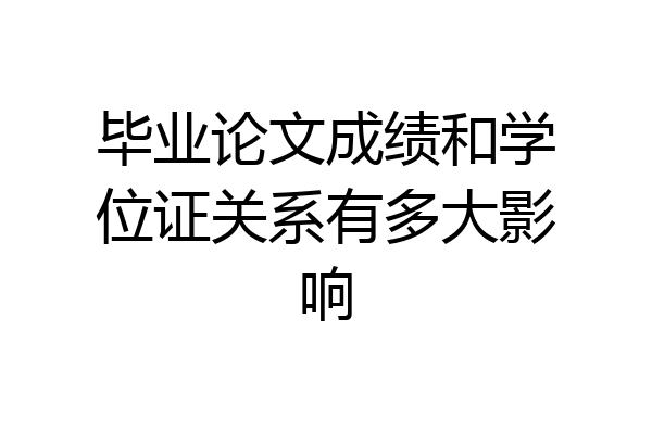 毕业论文成绩和学位证关系有多大影响