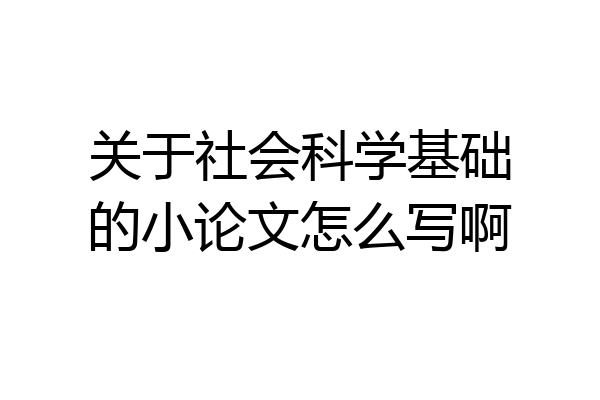关于社会科学基础的小论文怎么写啊