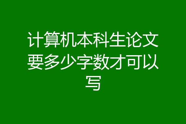 计算机本科生论文要多少字数才可以写