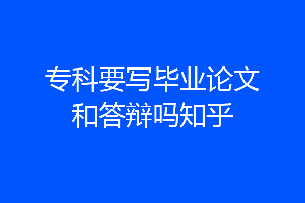 专科要写毕业论文和答辩吗知乎