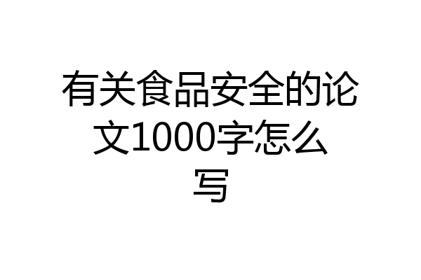 有关食品安全的论文1000字怎么写