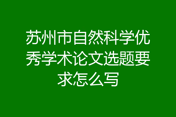苏州市自然科学优秀学术论文选题要求怎么写