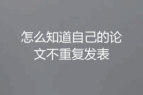 怎么知道自己的论文不重复发表