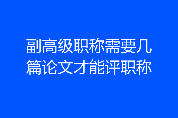 副高级职称需要几篇论文才能评职称