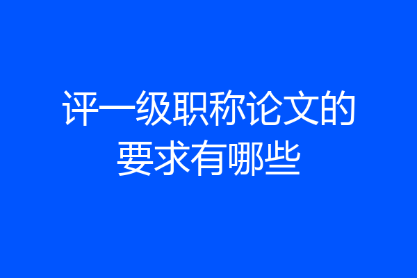评一级职称论文的要求有哪些