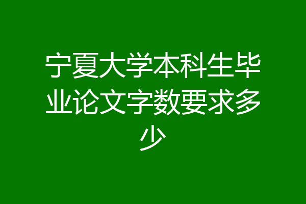 宁夏大学本科生毕业论文字数要求多少