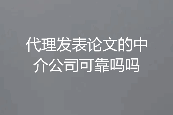 代理发表论文的中介公司可靠吗吗