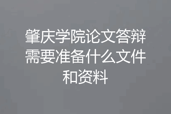 肇庆学院论文答辩需要准备什么文件和资料