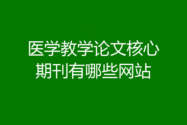 医学教学论文核心期刊有哪些网站