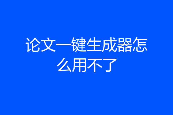 论文一键生成器怎么用不了