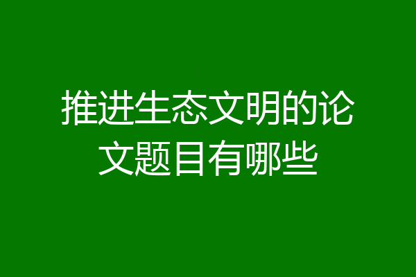 推进生态文明的论文题目有哪些