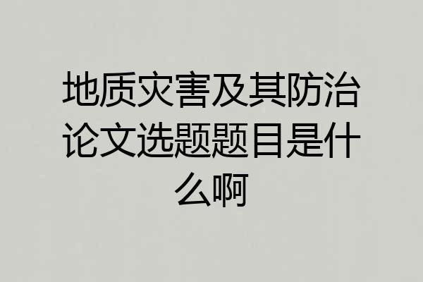 地质灾害及其防治论文选题题目是什么啊