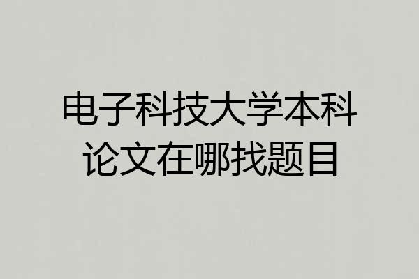 电子科技大学本科论文在哪找题目