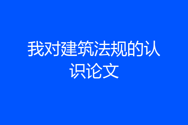 我对建筑法规的认识论文