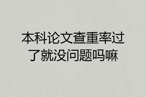 本科论文查重率过了就没问题吗嘛