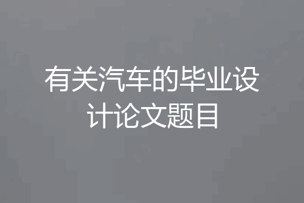 有关汽车的毕业设计论文题目