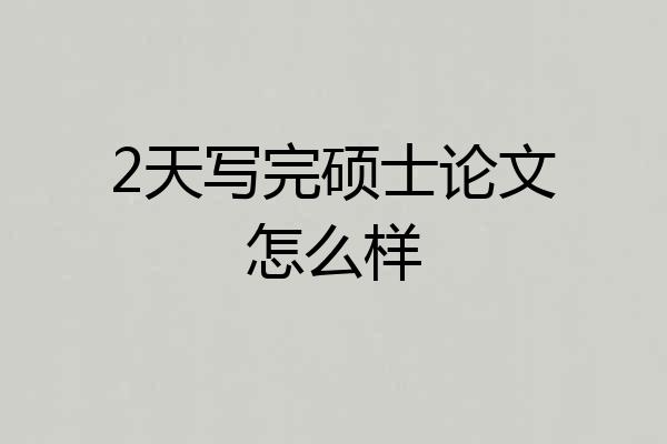 2天写完硕士论文怎么样