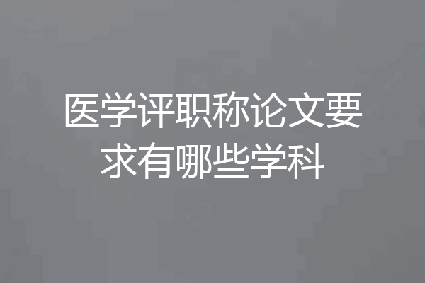 医学评职称论文要求有哪些学科