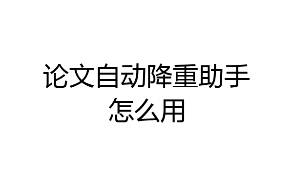 论文自动降重助手怎么用