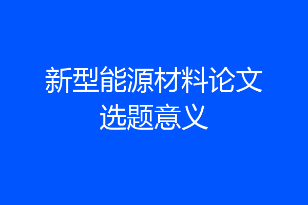 新型能源材料论文选题意义