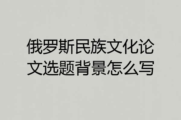 俄罗斯民族文化论文选题背景怎么写