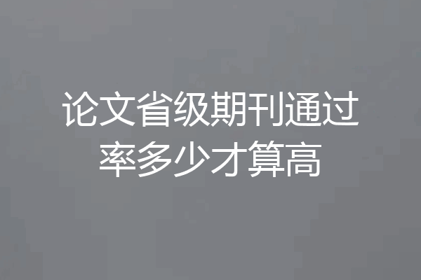 论文省级期刊通过率多少才算高