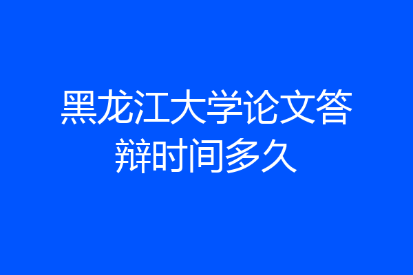 黑龙江大学论文答辩时间多久