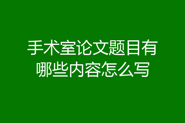 手术室论文题目有哪些内容怎么写
