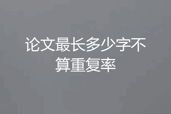 论文最长多少字不算重复率