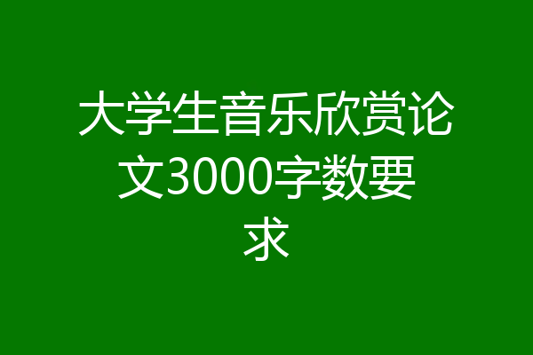 大学生音乐欣赏论文3000字数要求