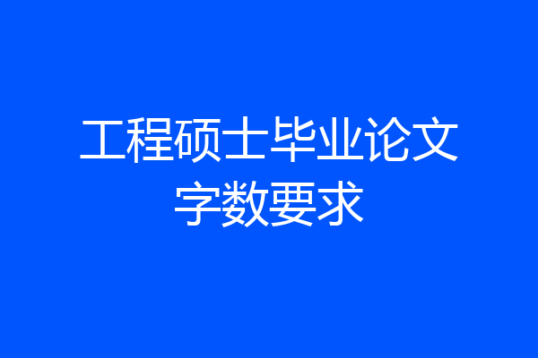 工程硕士毕业论文字数要求