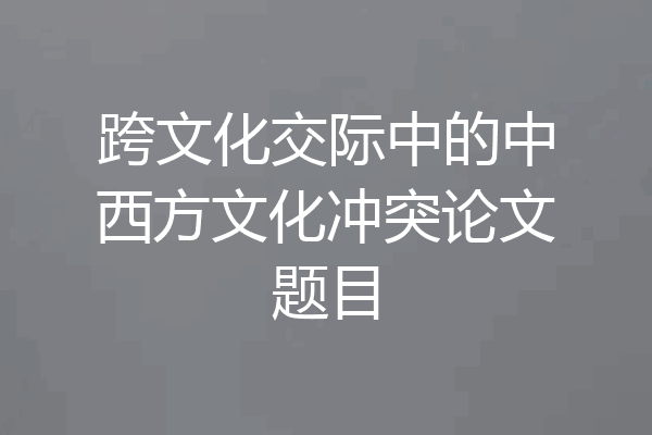 跨文化交际中的中西方文化冲突论文题目