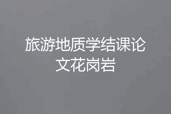 旅游地质学结课论文花岗岩