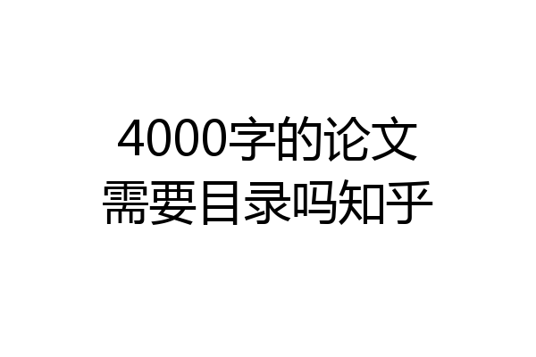 4000字的论文需要目录吗知乎