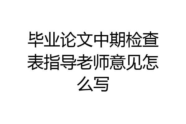 毕业论文中期检查表指导老师意见怎么写