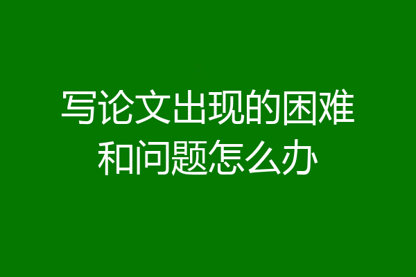 写论文出现的困难和问题怎么办