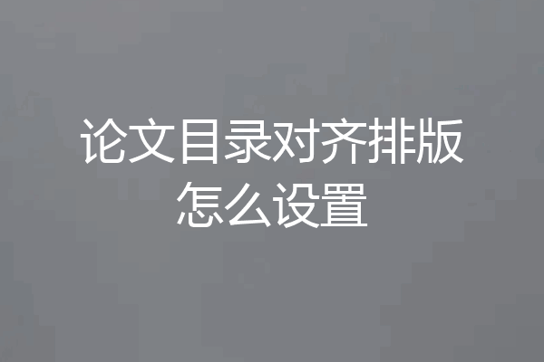 论文目录对齐排版怎么设置