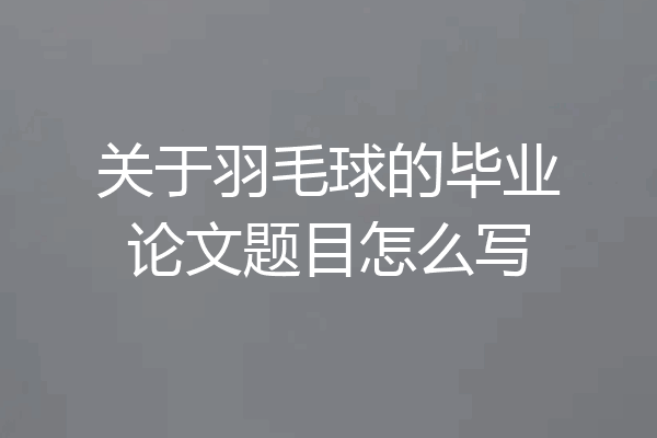 关于羽毛球的毕业论文题目怎么写