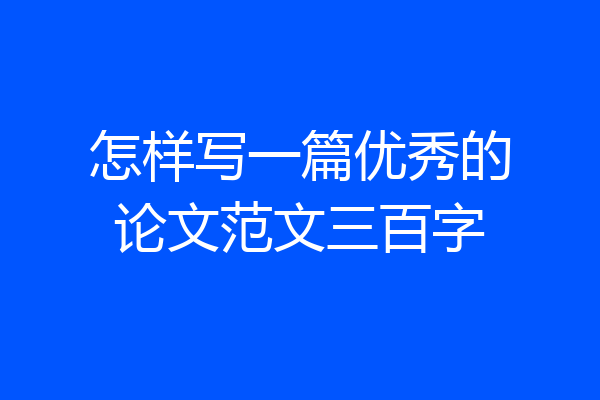 怎样写一篇优秀的论文范文三百字