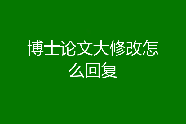 博士论文大修改怎么回复