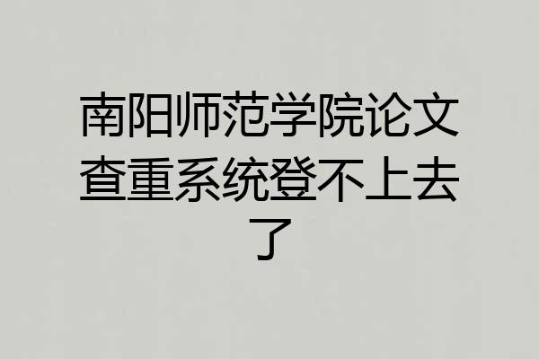 南阳师范学院论文查重系统登不上去了