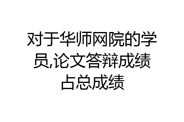 对于华师网院的学员,论文答辩成绩占总成绩