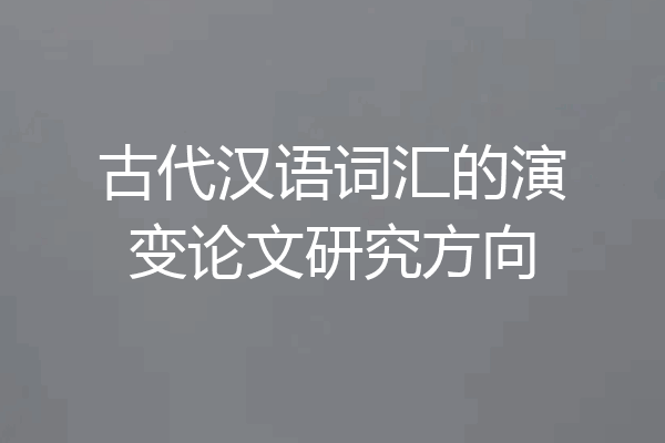 古代汉语词汇的演变论文研究方向