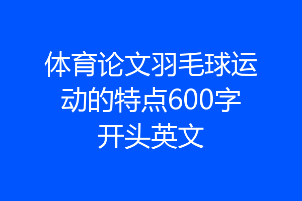 体育论文羽毛球运动的特点600字开头英文
