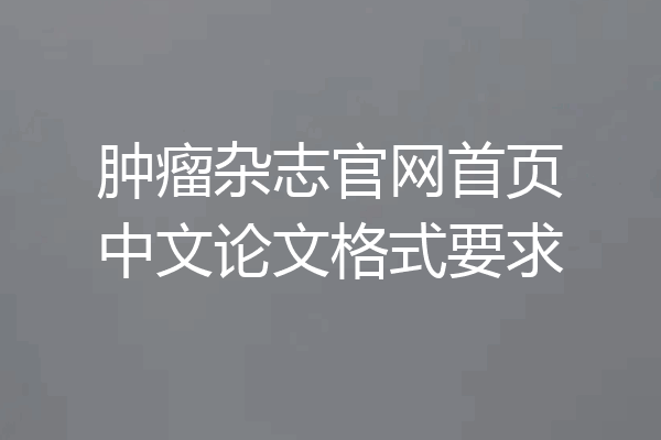 肿瘤杂志官网首页中文论文格式要求