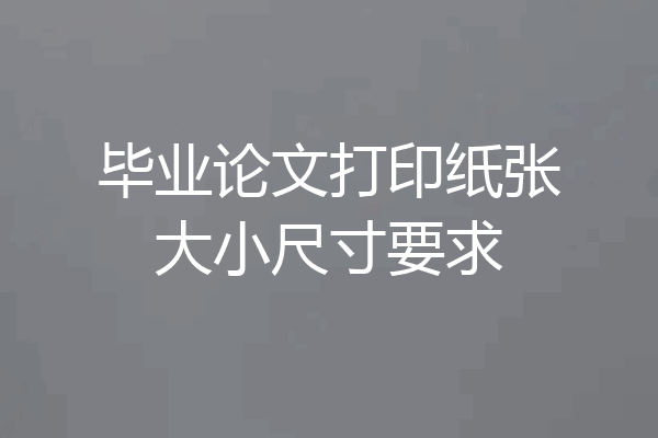 毕业论文打印纸张大小尺寸要求