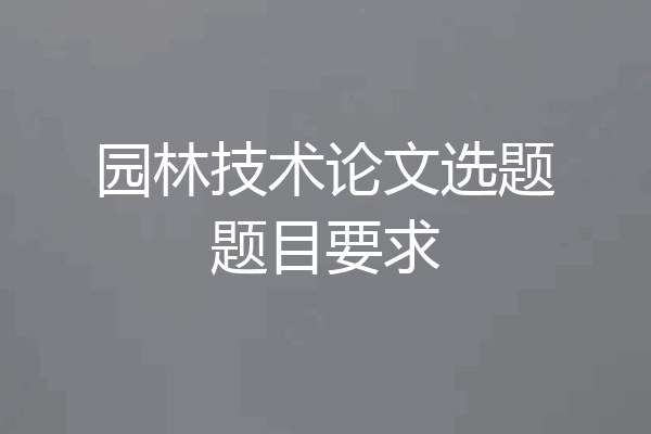 园林技术论文选题题目要求