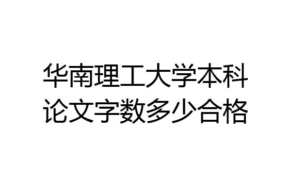 华南理工大学本科论文字数多少合格