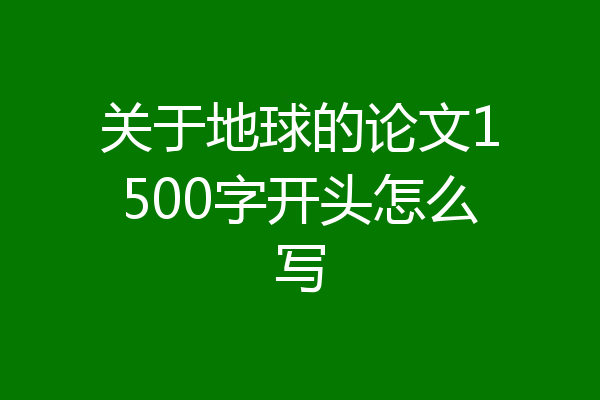 关于地球的论文1500字开头怎么写