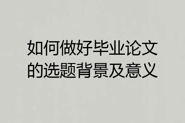 如何做好毕业论文的选题背景及意义